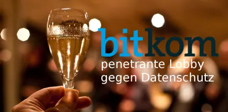 Das Bitkom-Logo vor dem Hintergrund einer Feier, im Fokus ein gehobenes Glas. Darunter der text: „Penetrante Lobby gegen Datenschutz“.